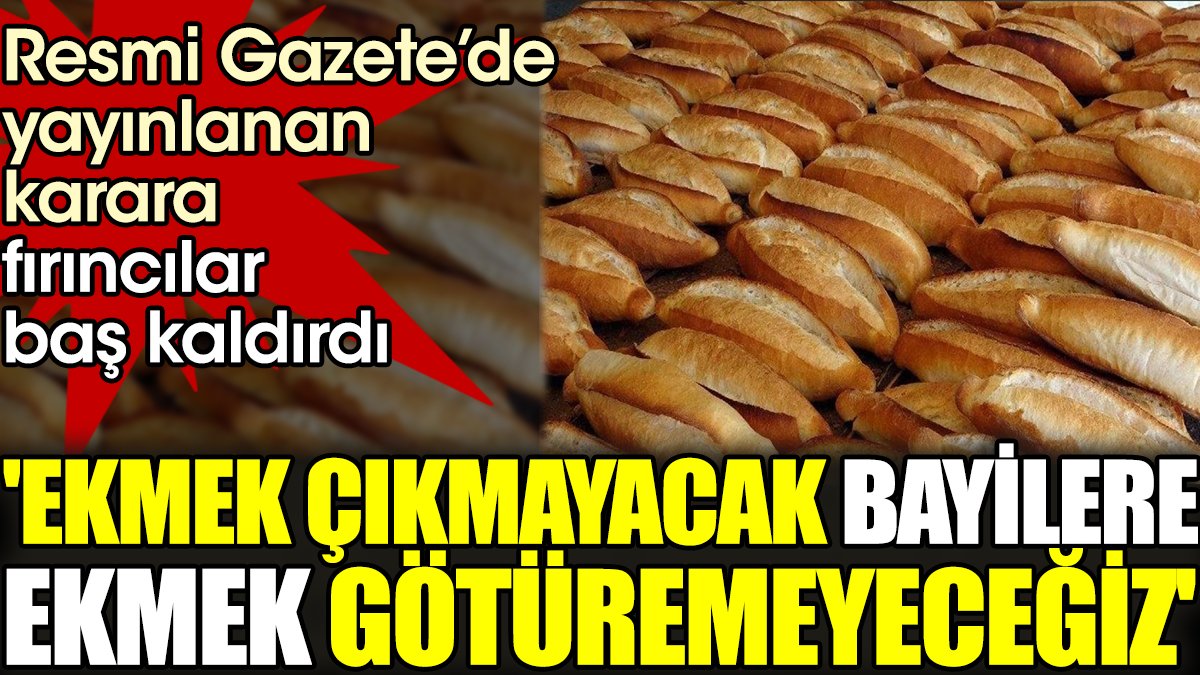Resmi Gazete’de yayınlanan karara fırıncılar baş kaldırdı. 'Ekmek çıkmayacak bayilere ekmek götüremeyeceğiz'