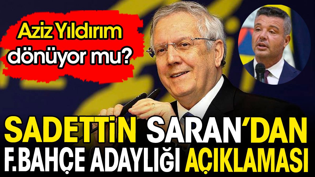 Sadettin Saran'dan Fenerbahçe adaylığı açıklaması. Aziz Yıldırım dönüyor mu?
