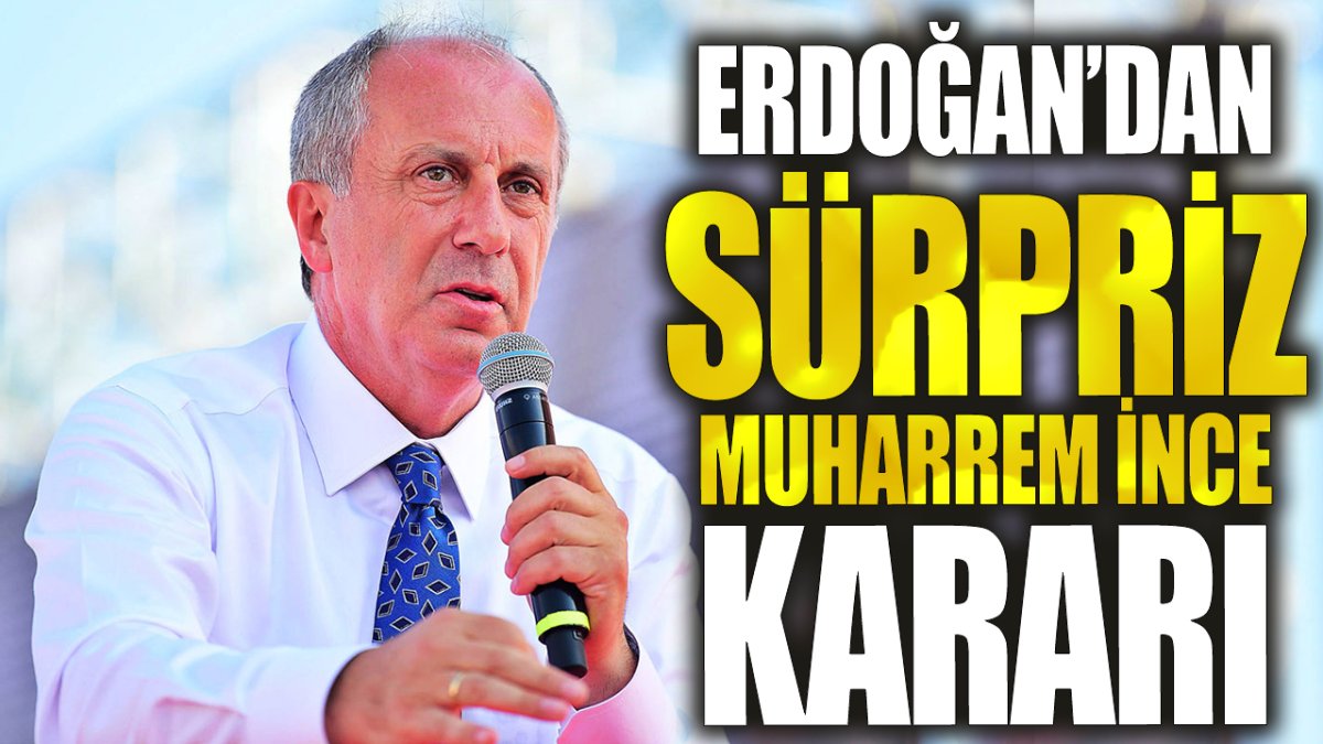 Erdoğan'dan sürpriz Muharrem İnce kararı