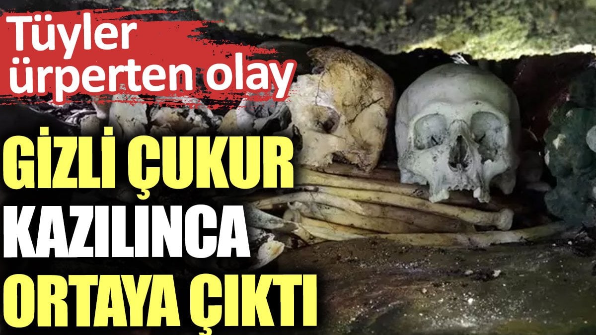 Gizli çukur kazılınca ortaya çıktı. Tüyler ürperten olay