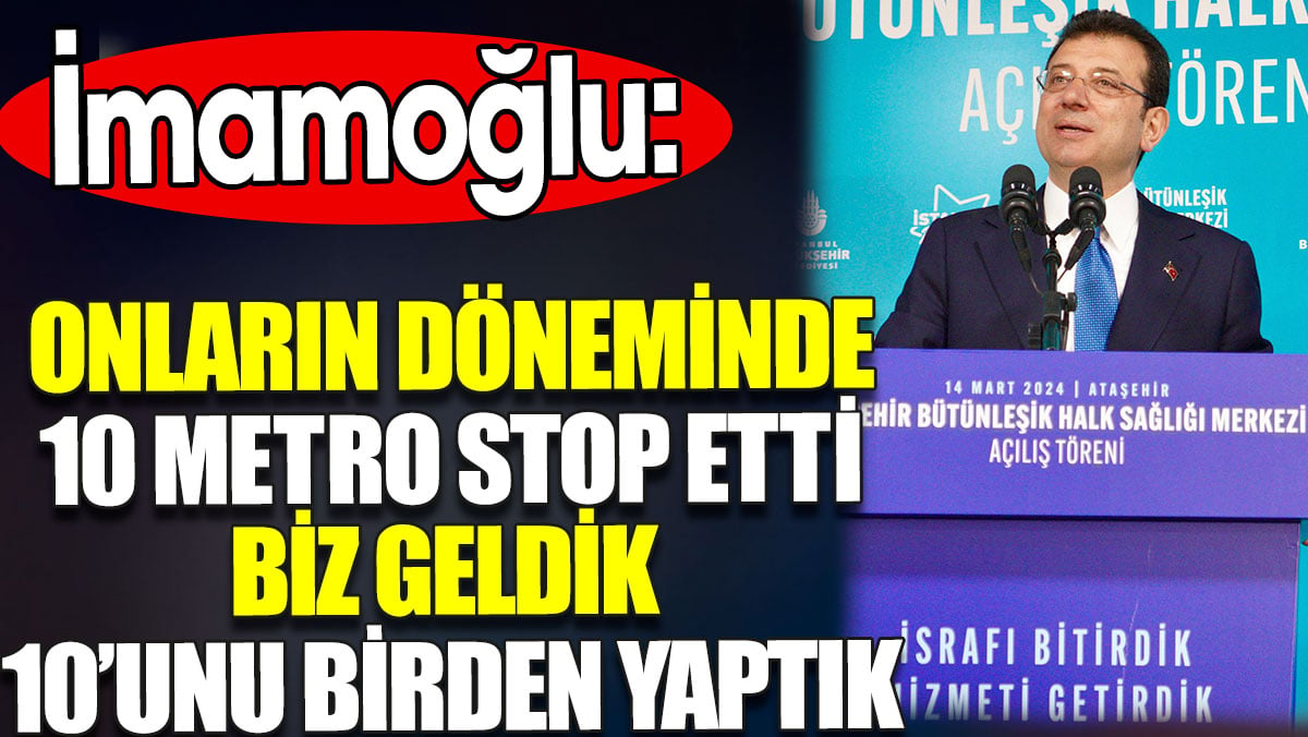 İmamoğlu: Onların döneminde 10 metro stop etti biz geldik 10’unu birden yaptık