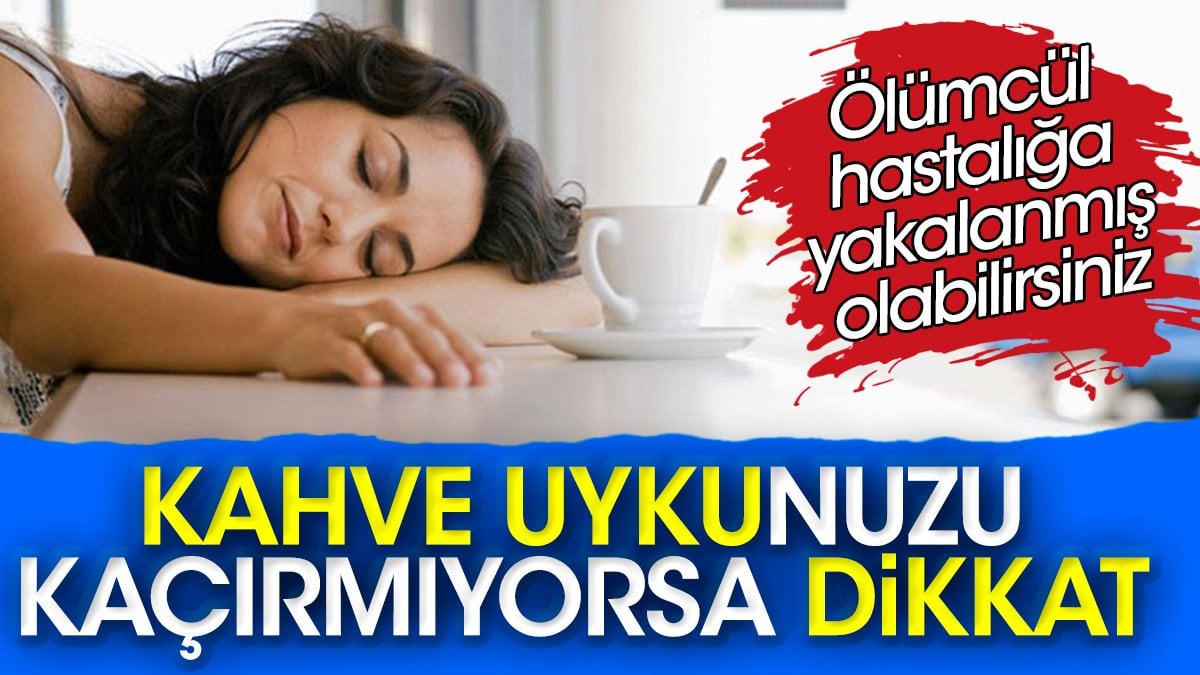 Kahve uykunuzu kaçırmıyorsa dikkat! Ölümcül hastalığa yakalanmış olabilirsiniz