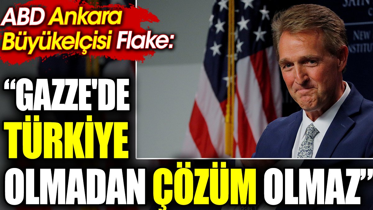 ABD Ankara Büyükelçisi Flake: Gazze'de Türkiye olmadan çözüm olmaz