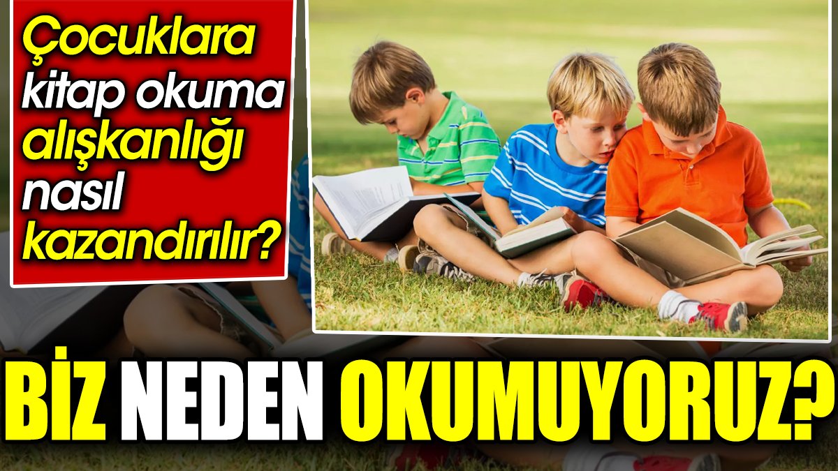 Biz neden okumuyoruz? Çocuklara kitap okuma alışkanlığı nasıl kazandırılır?