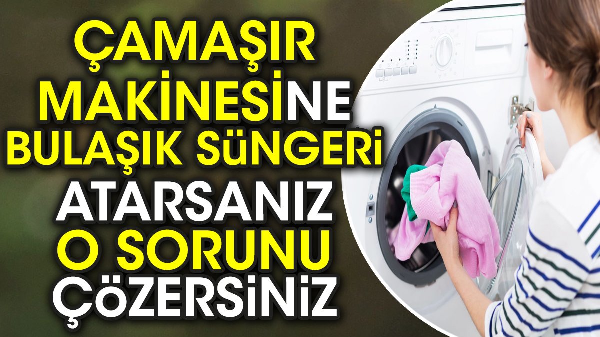 Çamaşır makinesine bulaşık süngeri atarsanız o sorunu çözersiniz
