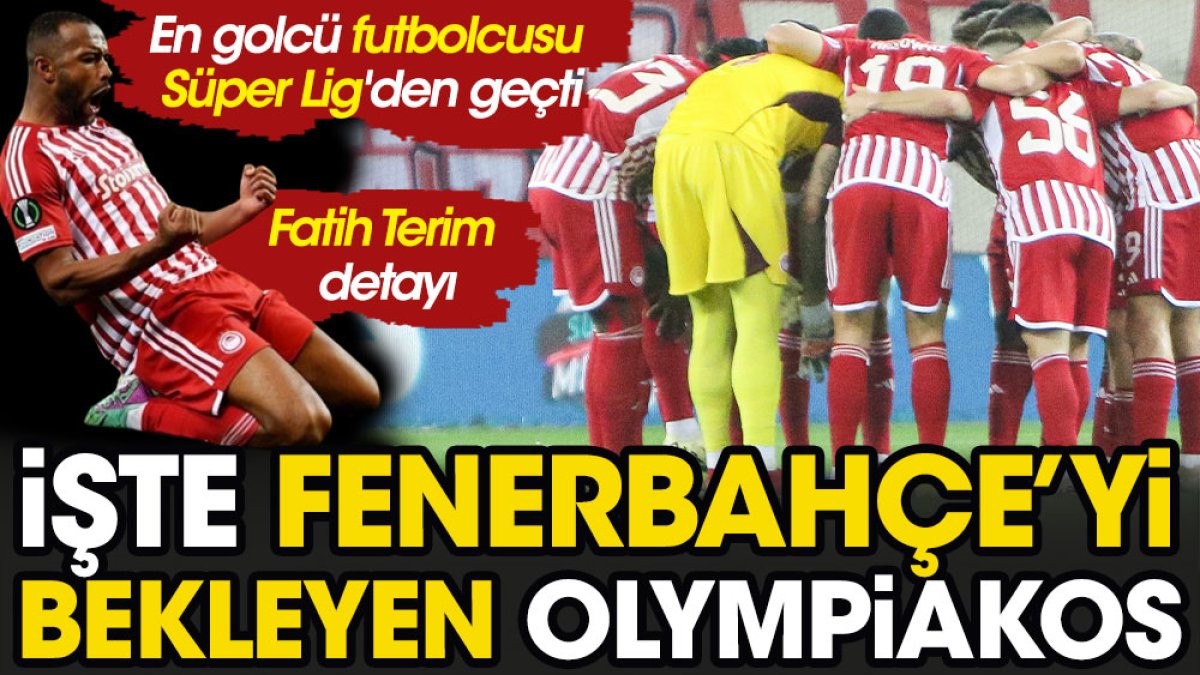 İşte Fenerbahçe'yi bekleyen Olympiakos. En golcü futbolcusu Süper Lig'den geçti. Fatih Terim detayı