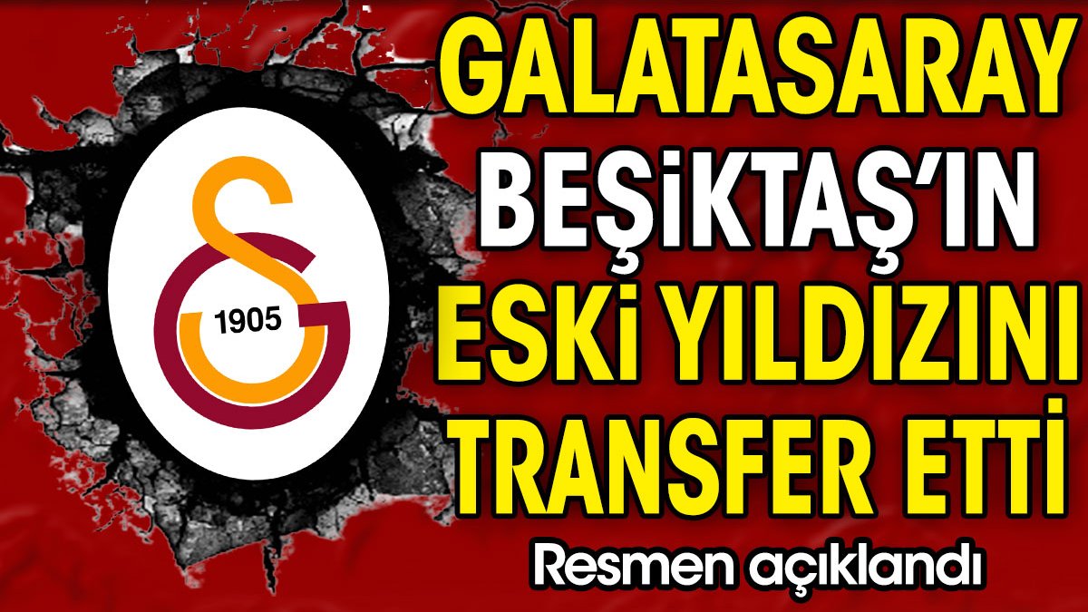 Galatasaray Beşiktaş'ın eski yıldızını transfer etti. Resmen açıklandı haziranda geliyor