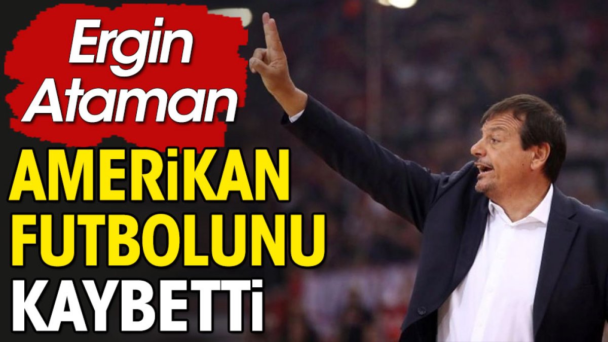 Ergin Ataman amerikan futbolunu kaybetti.
