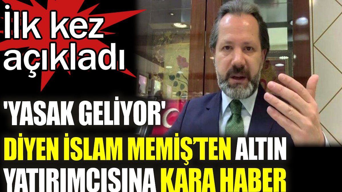 'Yasak geliyor' diyen İslam Memiş  altın yatırımcısına kara haberi verdi. İlk kez açıkladı