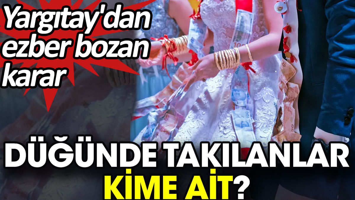 Düğünde takılanlar kime ait? Yargıtay'dan ezber bozan karar