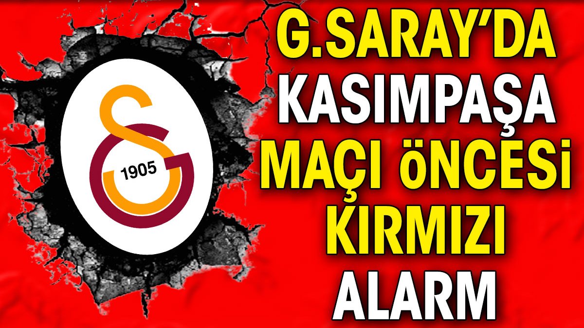Galatasaray'da Kasımpaşa maçı öncesi kırmızı alarm