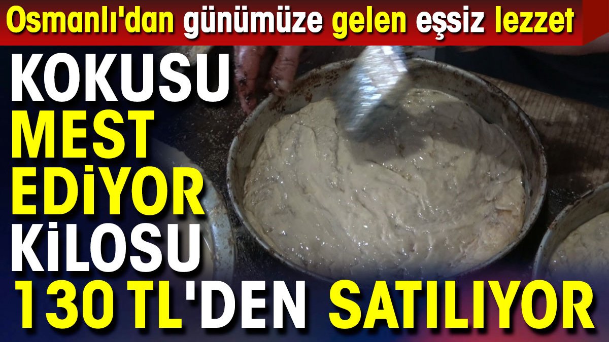 Kokusu mest ediyor kilosu 130 TL'den satılıyor. Osmanlı'dan günümüze gelen eşsiz lezzet