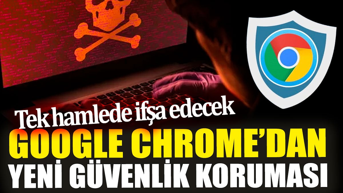 Google Chrome’dan yeni güvenlik koruması 'Tek hamlede ifşa edecek'