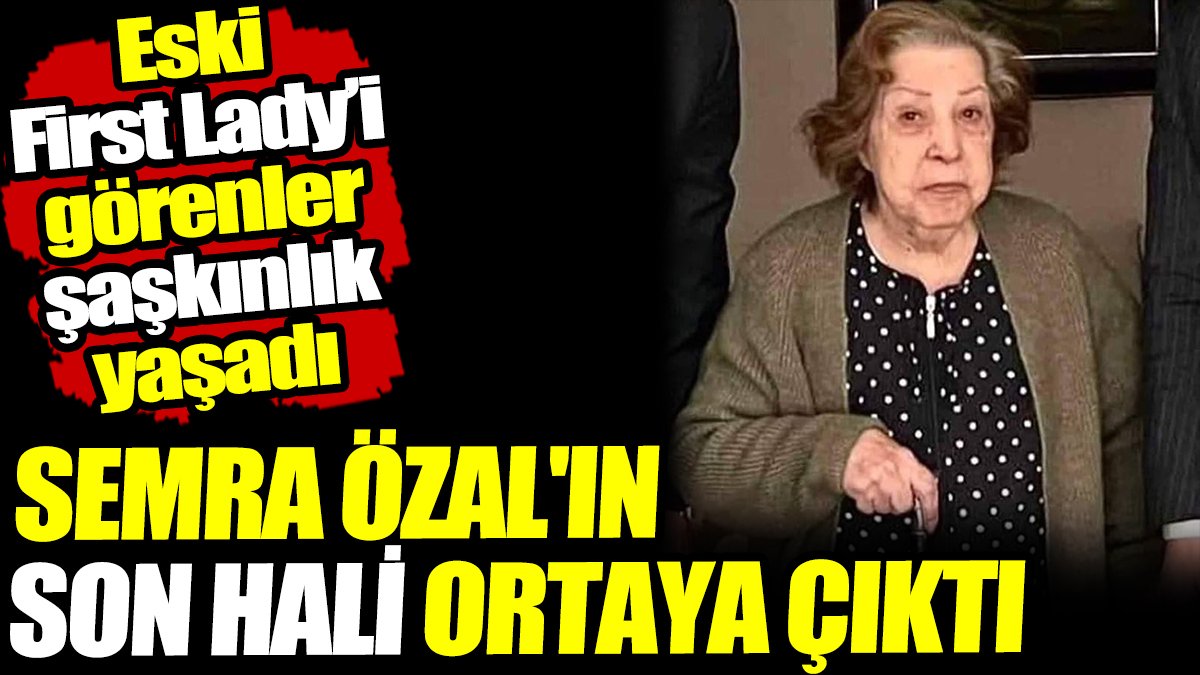 Turgut Özal'ın eşi Semra Özal'ın son hali ortaya çıktı! Eski First Lady'i görenler hüzünlendi