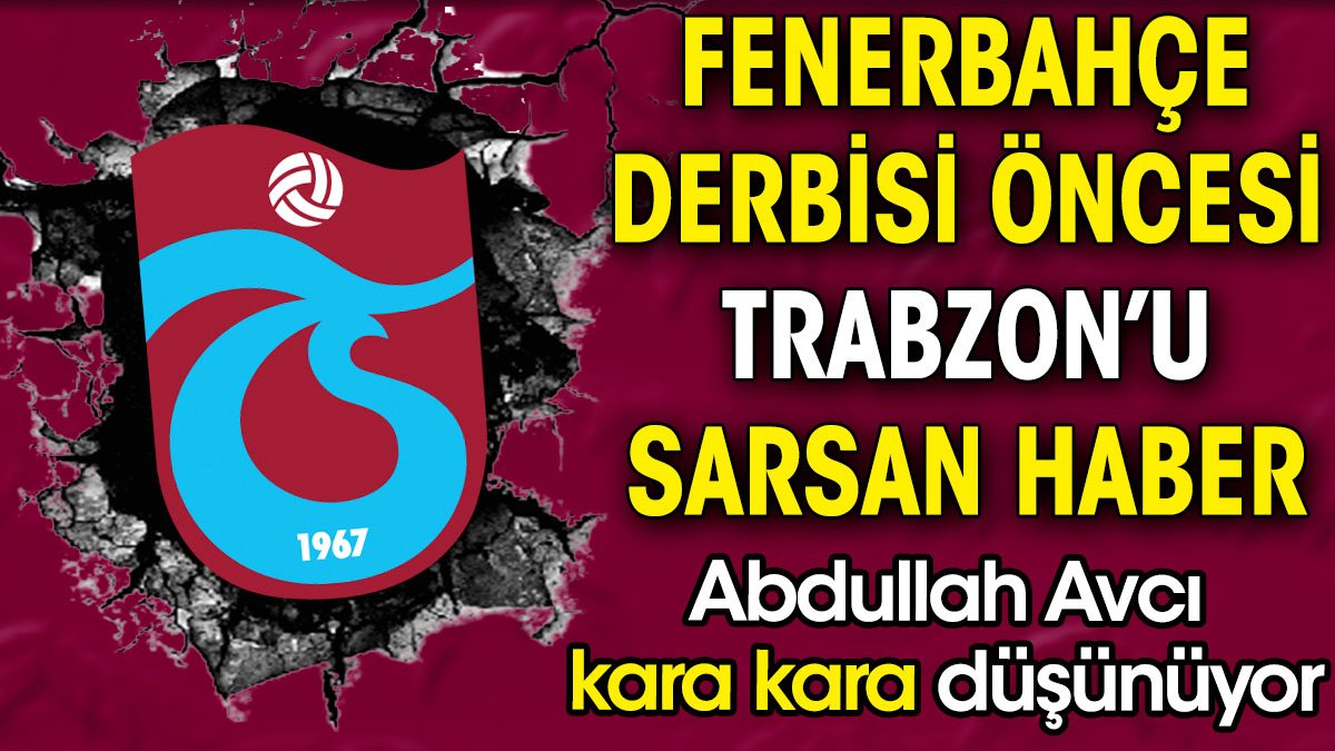 Fenerbahçe derbisi öncesi Trabzonspor'u sarsan haber. Abdullah Avcı kara kara düşünüyor