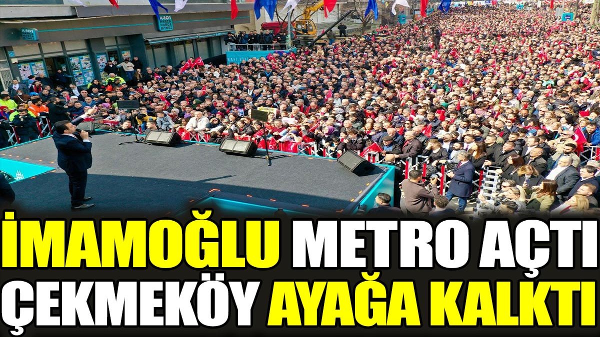 İmamoğlu metro açtı Çekmeköy ayağa kalktı
