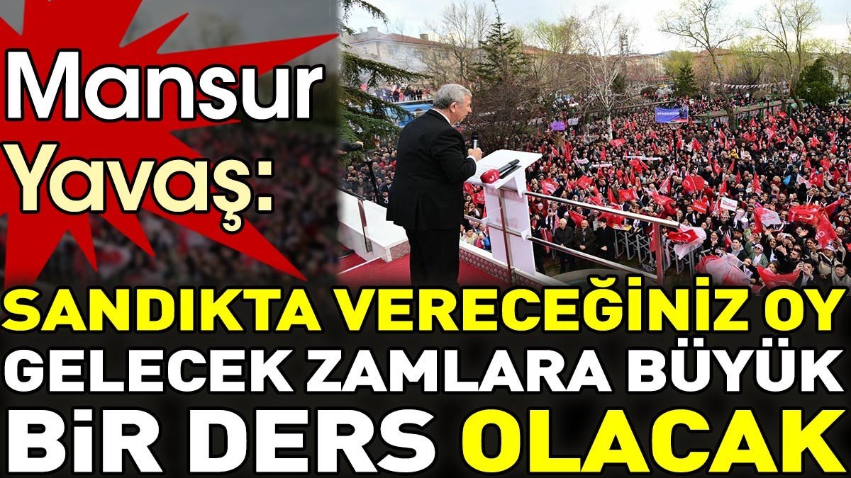 Mansur Yavaş: Sandıkta vereceğiniz oy gelecek zamlara büyük bir ders olacak