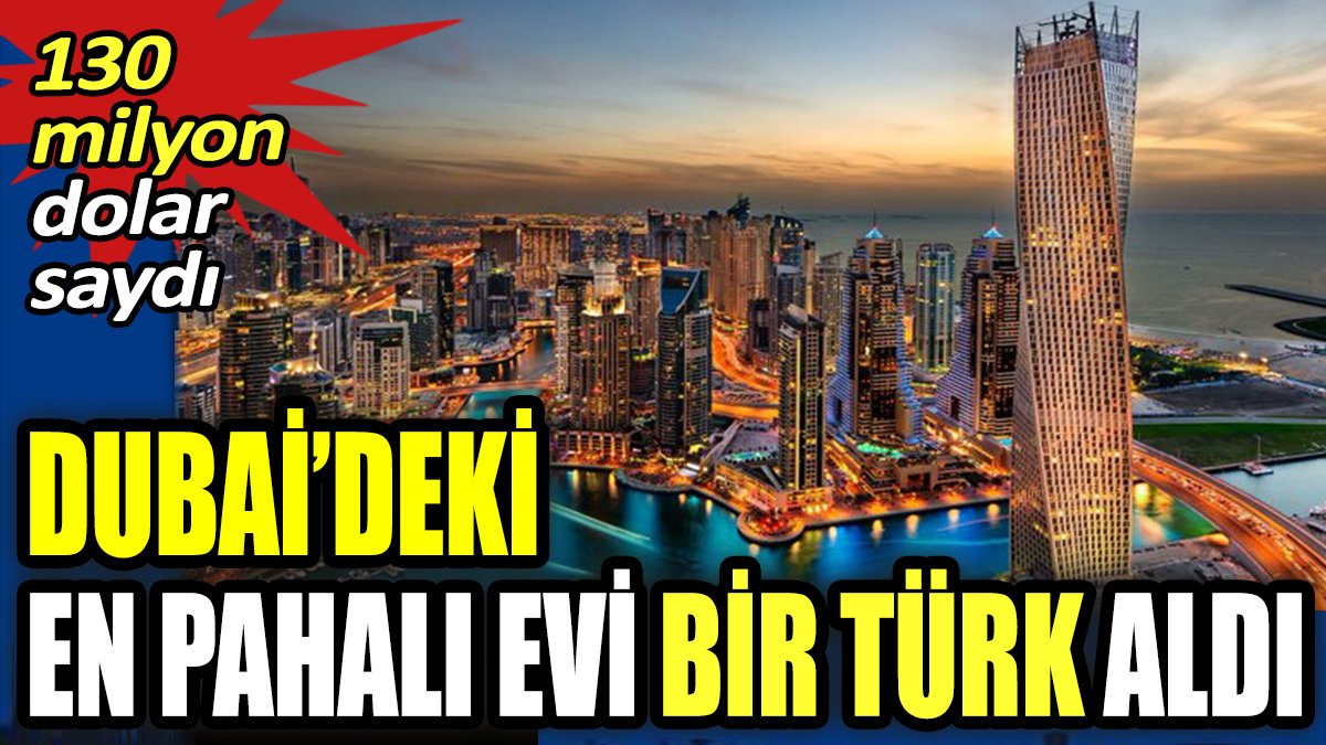 Dubai'deki en pahalı evi bir Türk aldı. Fiyatı 130 milyon dolar