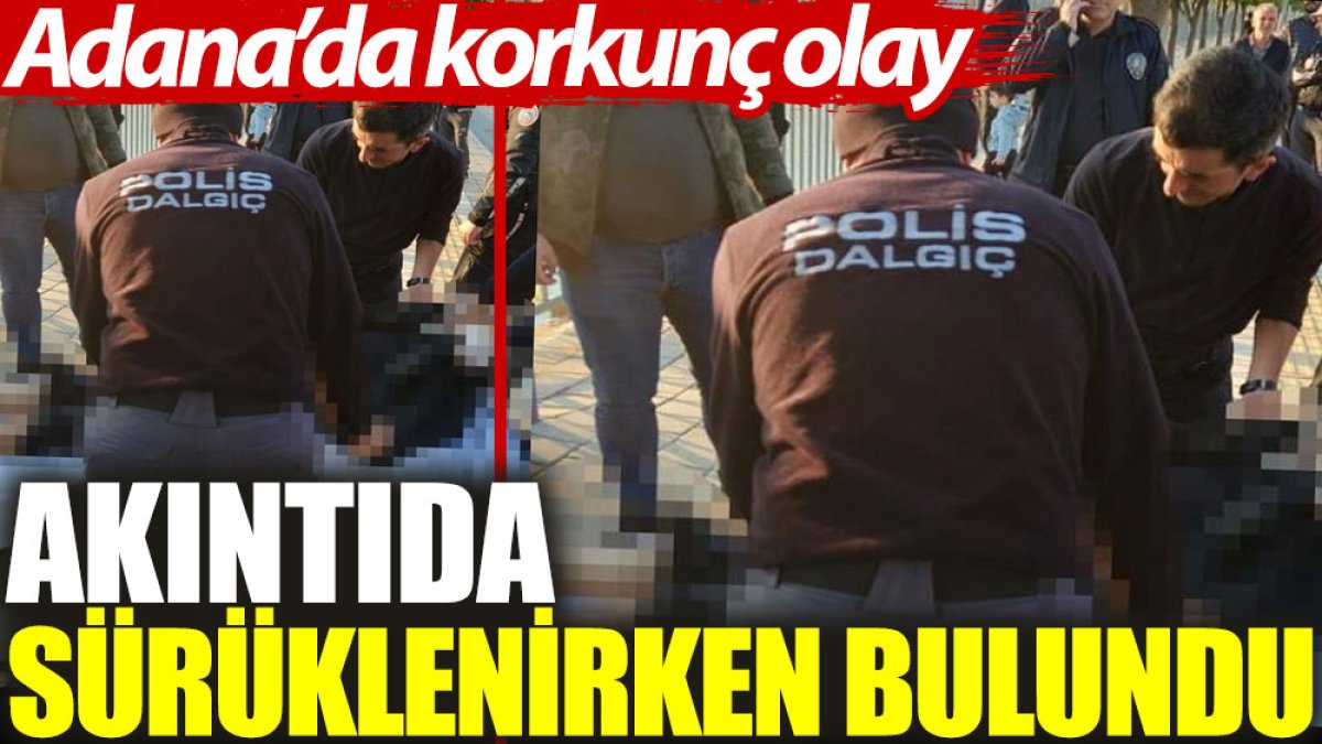 Adana’da korkunç olay: Akıntıda sürüklenirken bulundu
