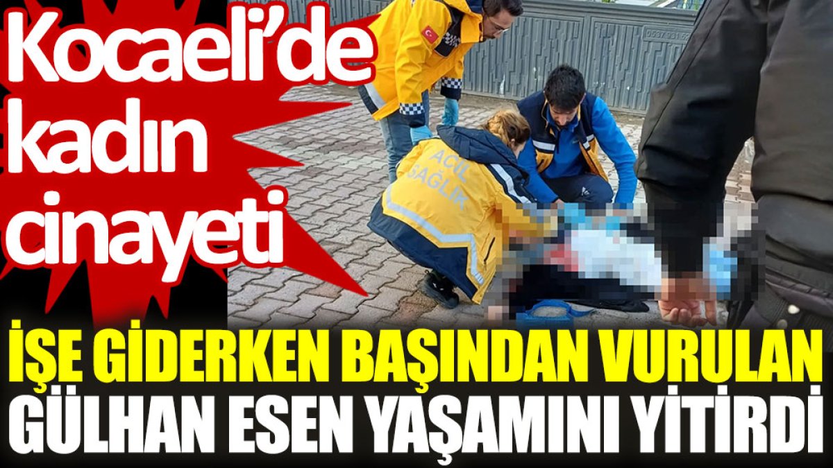 Kocaeli'de kadın cinayeti: İşe giderken başından vurulan Gülhan Esen yaşamını yitirdi