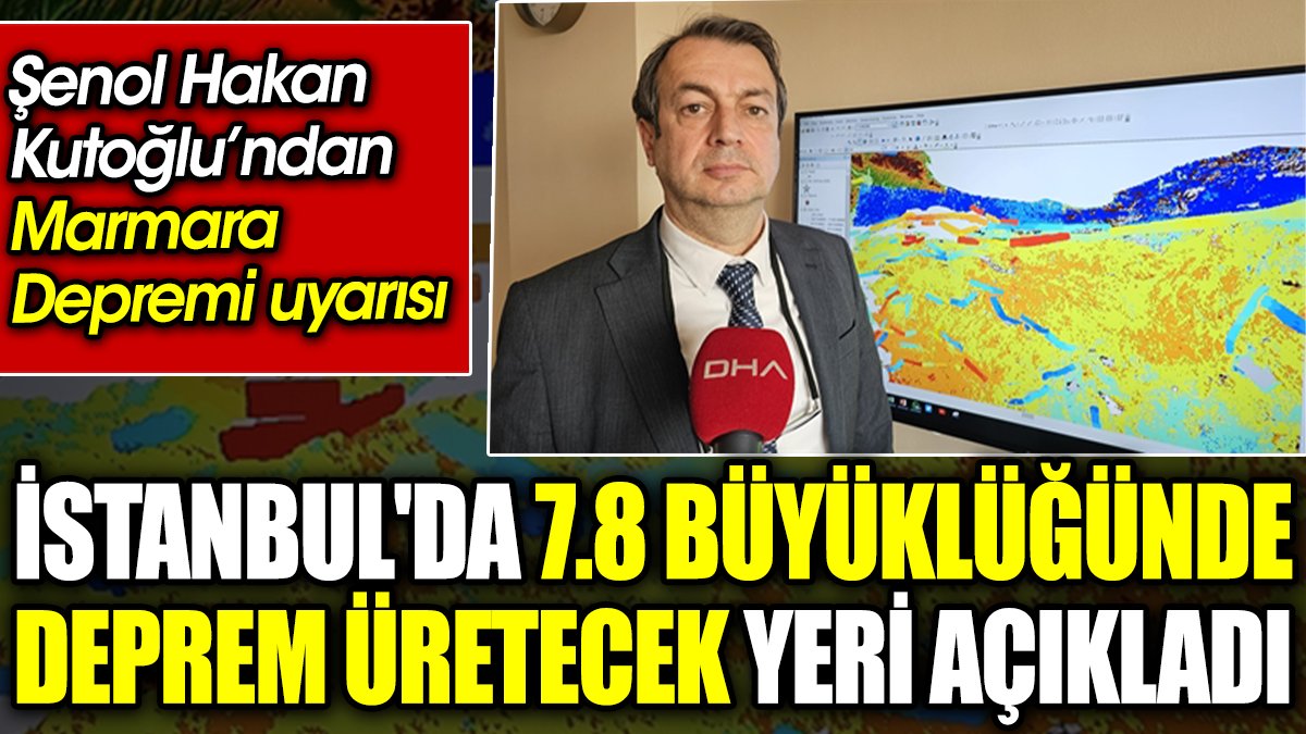 Şenol Hakan Kutoğlu’ndan Marmara Depremi uyarısı: İstanbul'da 7.8 büyüklüğünde deprem üretecek yeri açıkladı