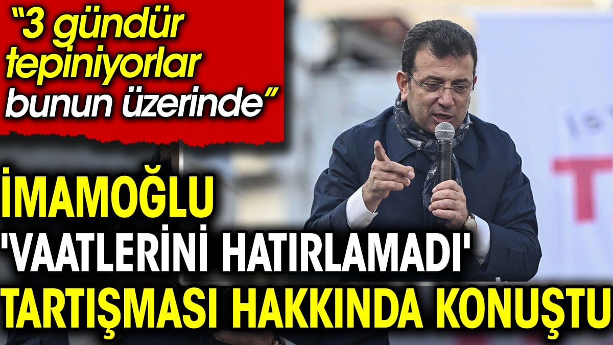 İmamoğlu 'vaatlerini hatırlamadı' tartışması hakkında konuştu: 3 gündür tepiniyorlar bunun üzerinde