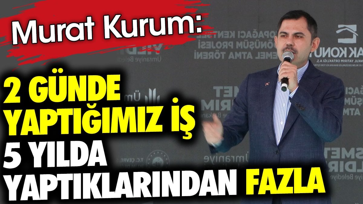 Murat Kurum: 2 günde yaptığımız iş 5 yılda yaptıklarından fazla