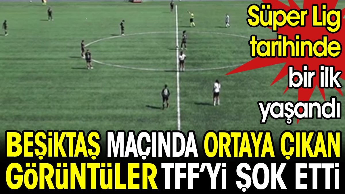 Beşiktaş maçında ortaya çıkan görüntüler TFF'yi şok etti. Süper Lig tarihinde bir ilk yaşandı