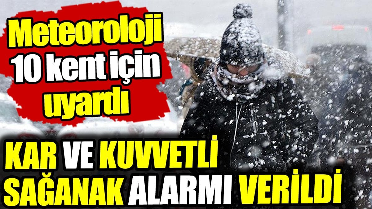 Kar ve kuvvetli sağanak alarmı verildi! Meteorolojiden 10 ile uyarı