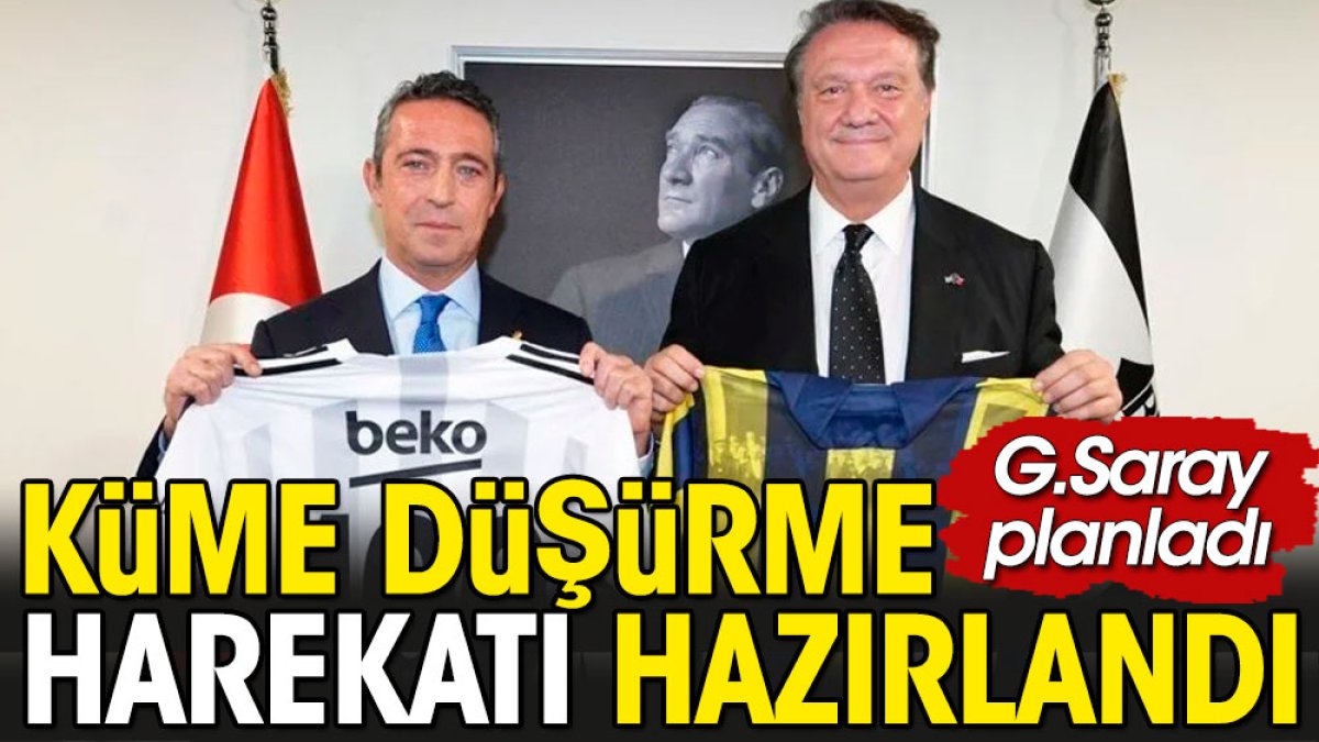 Fenerbahçe ve Beşiktaş küme düşürülsün harekatı. Galatasaray'ın planı ortaya çıktı