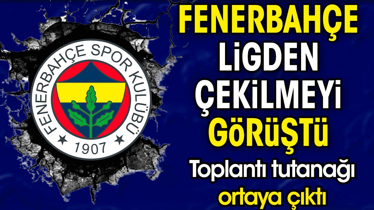 Fenerbahçe ligden çekilmeyi görüştü. Toplantı tutanağı ortaya çıktı