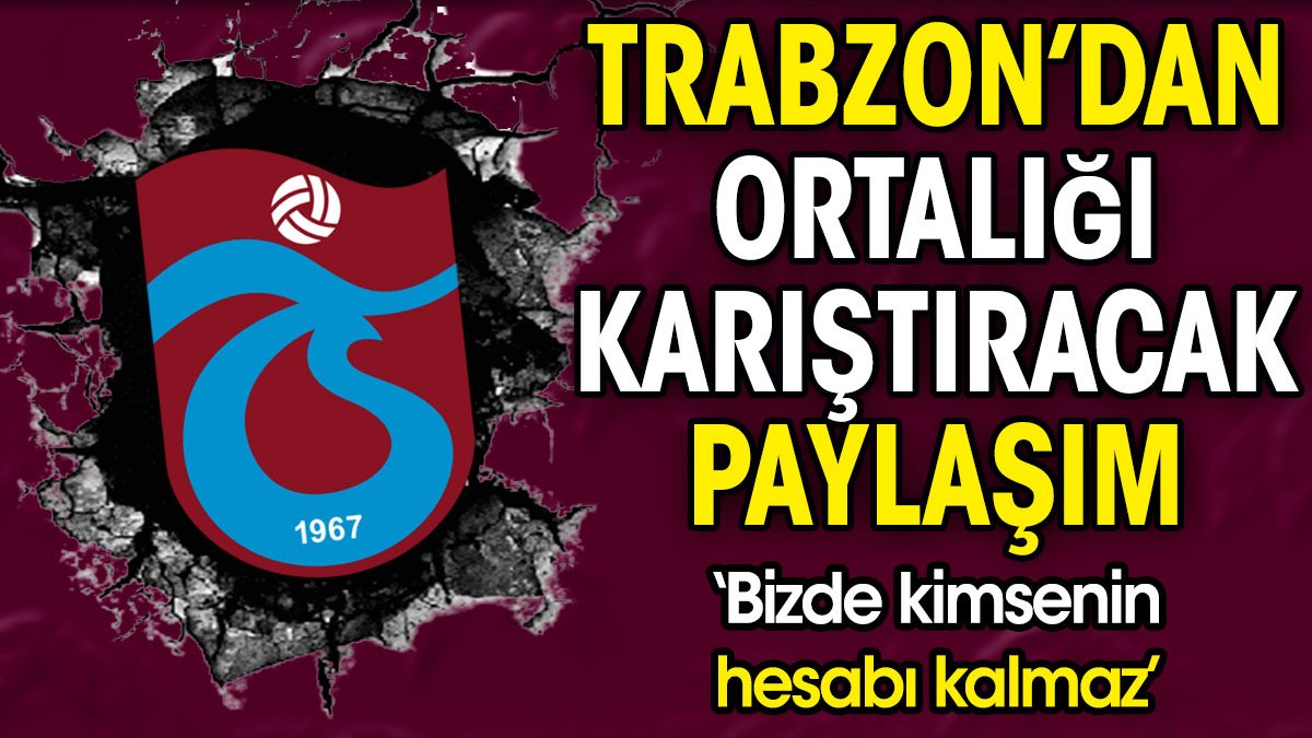 Trabzonspor'dan ortalığı karıştıracak paylaşım: Bizde kimsenin hesabı kalmaz
