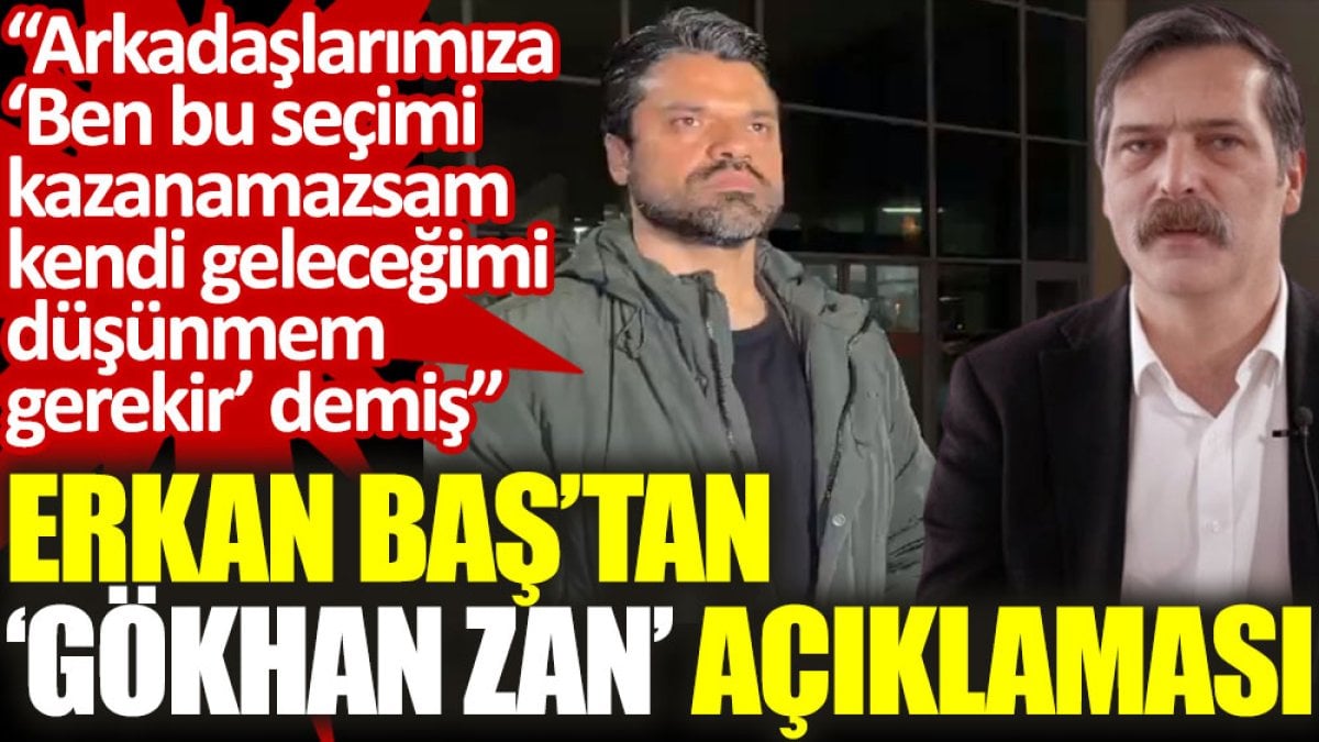 Erkan Baş'tan ‘Gökhan Zan’ açıklaması: Arkadaşlarımıza ‘Ben bu seçimi kazanamazsam kendi geleceğimi düşünmem gerekir’ demiş