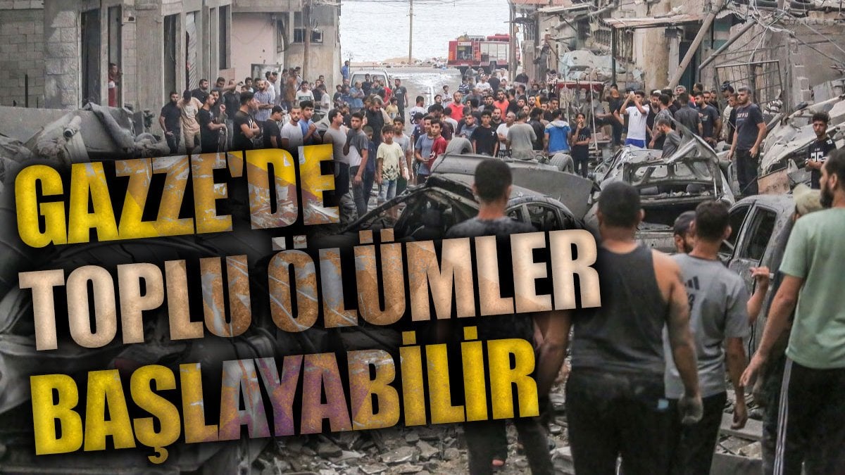 Gazze'de toplu ölümler başlayabilir