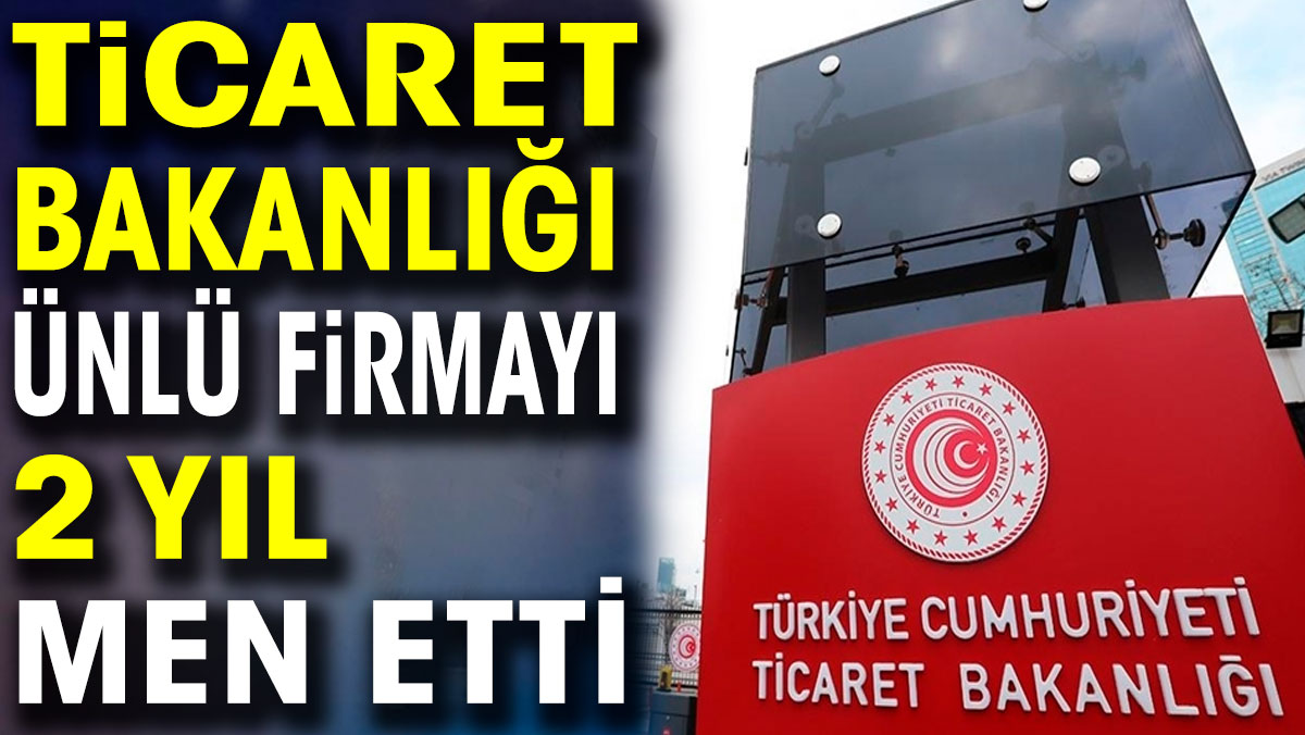 Ticaret Bakanlığı ünlü firmayı men etti