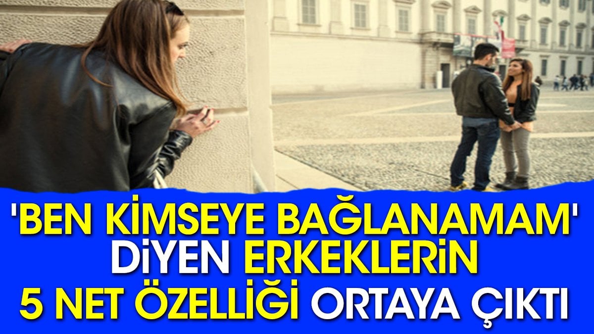 'Ben kimseye bağlanamam' diyen erkeklerin 5 net özelliği ortaya çıktı