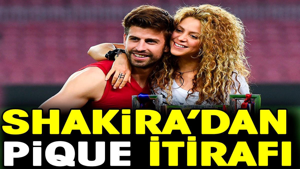 Shakira’dan Gerard Pique itirafı