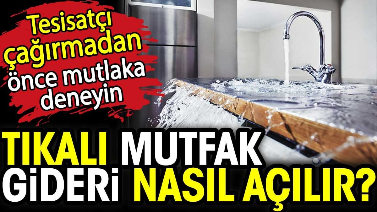 Tıkalı mutfak gideri nasıl açılır? Tesisatçı çağırmadan önce mutlaka deneyin