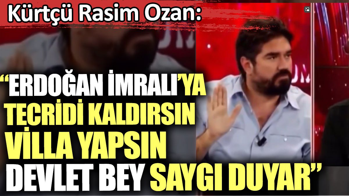 Kürtçü Rasim Ozan: Erdoğan İmralı’ya tecridi kaldırsın villa yapsın Devlet Bey saygı duyar