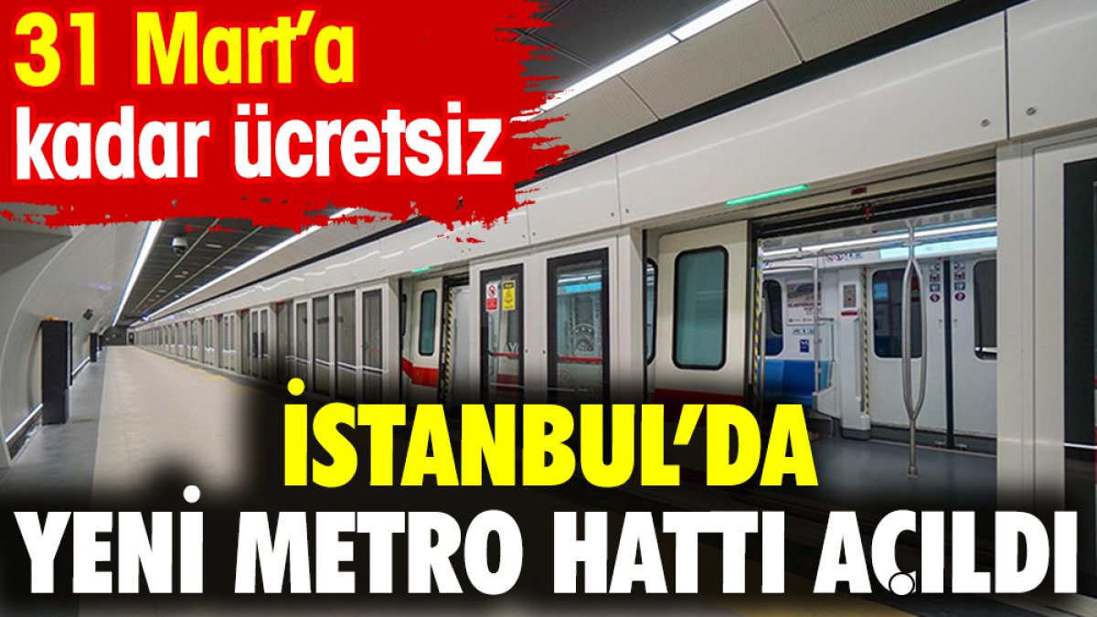 İstanbul’da yeni metro hattı açıldı. 31 Mart’a kadar ücretsiz