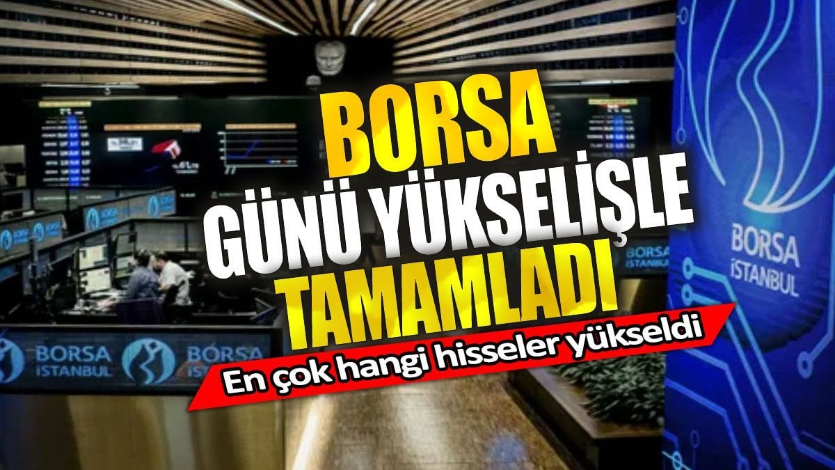 Borsa günü yükselişle tamamladı. En çok hangi hisseler yükseldi