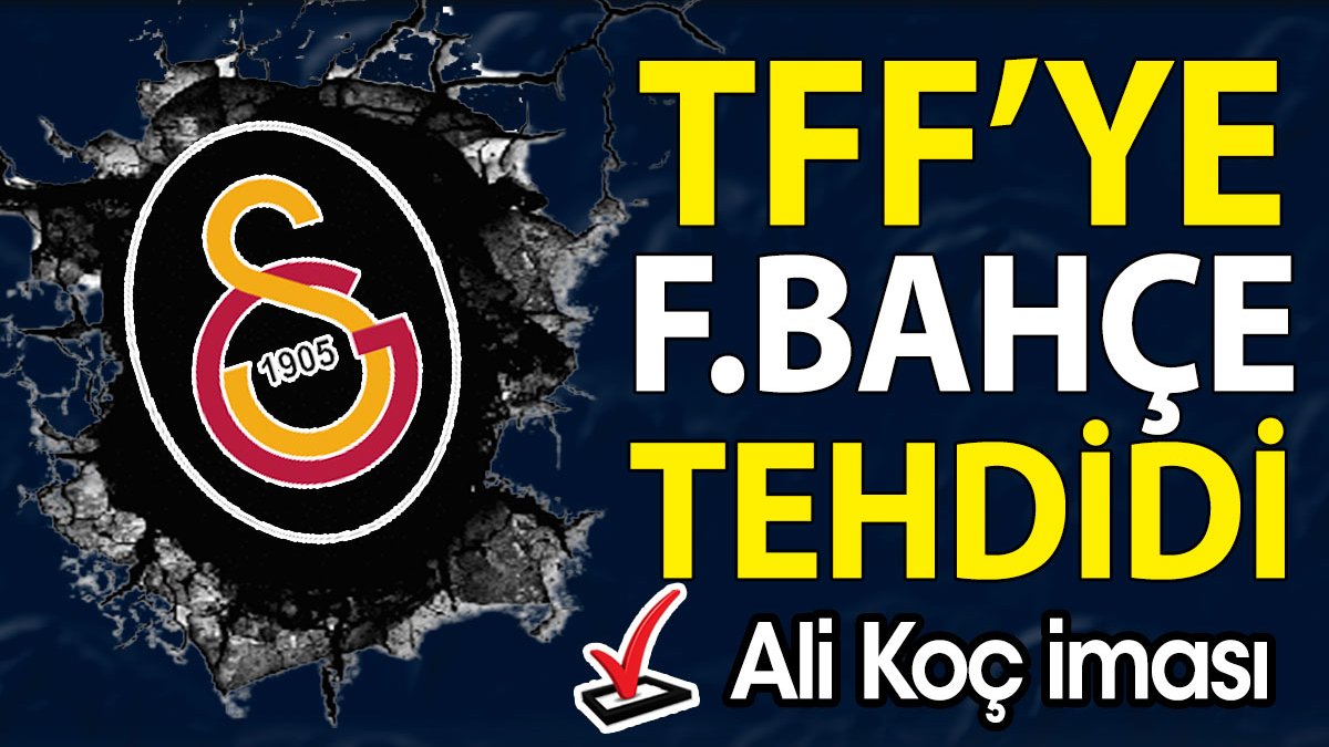 Galatasaray'dan TFF'ye Fenerbahçe tehdidi