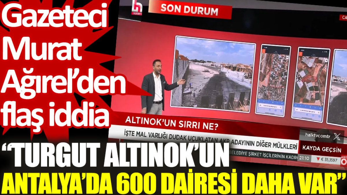Gazeteci Murat Ağırel’den flaş iddia: Turgut Altınok’un Antalya’da 600 dairesi daha var