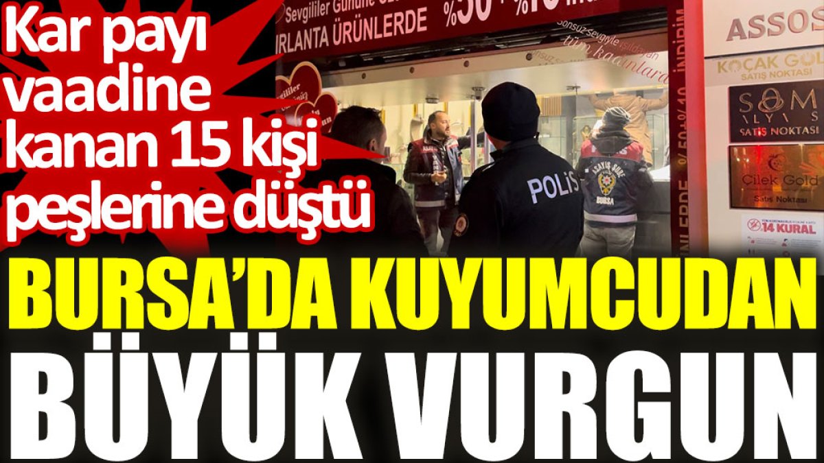 Bursa’da kuyumcudan büyük vurgun: Kar payı vaadine kanan 15 kişi peşlerine düştü