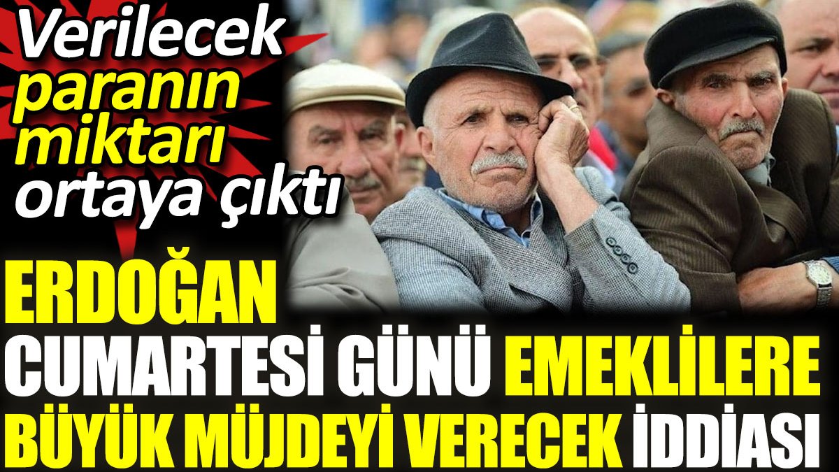 Erdoğan Cumartesi günü emeklilere büyük müjdeyi verecek iddiası. Verilecek paranın miktarı ortaya çıktı