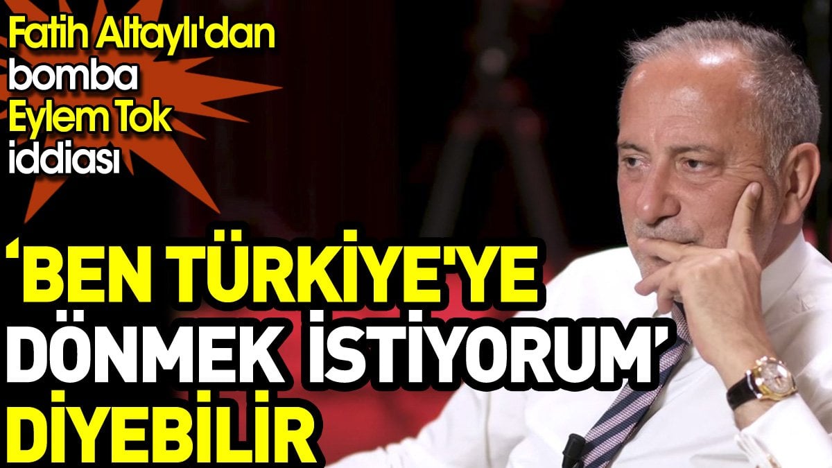 Fatih Altaylı'dan bomba Eylem Tok iddiası: ‘Ben Türkiye'ye dönmek istiyorum’ diyebilir
