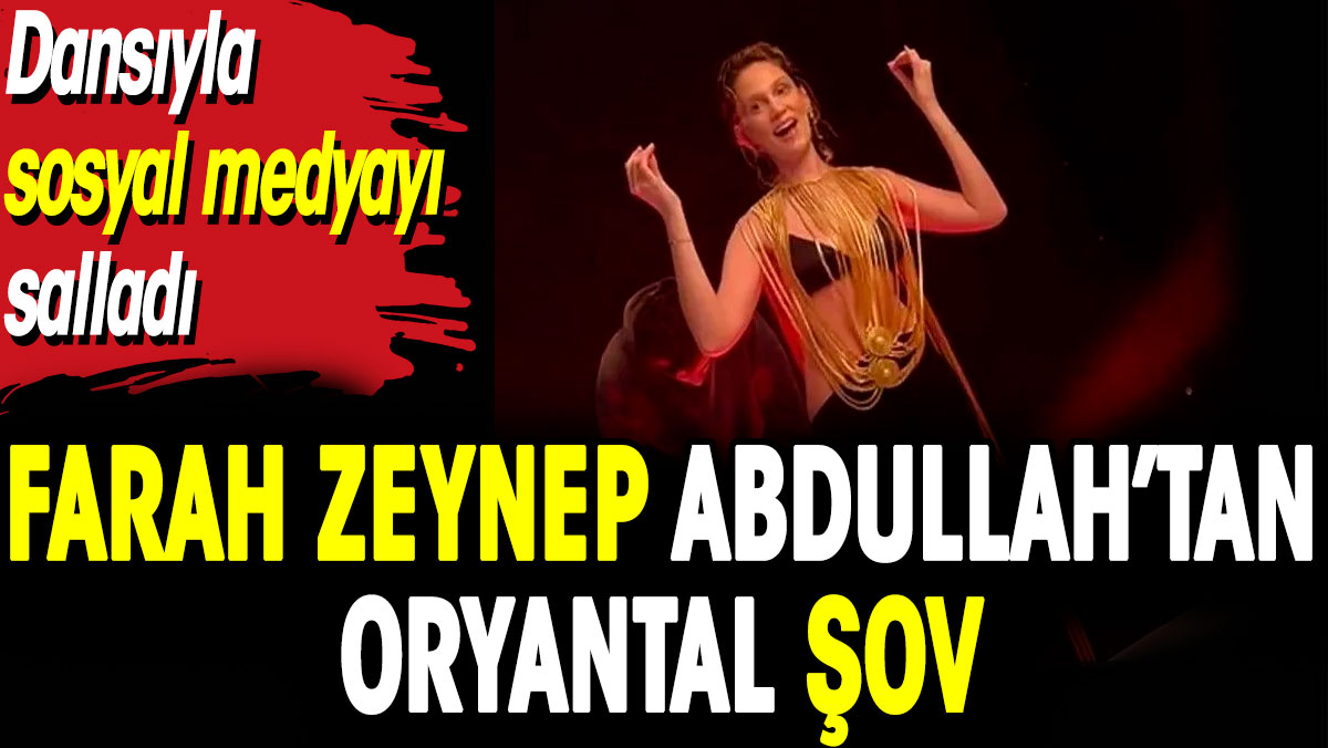 Farah Zeynep Abdullah’tan oryantal şov. Dansıyla sosyal medyayı salladı