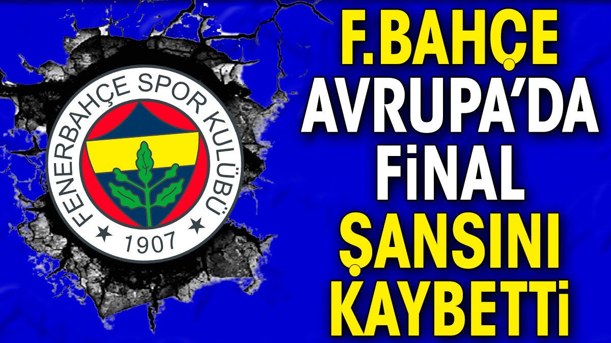 Fenerbahçe Avrupa'da final şansını kaybetti