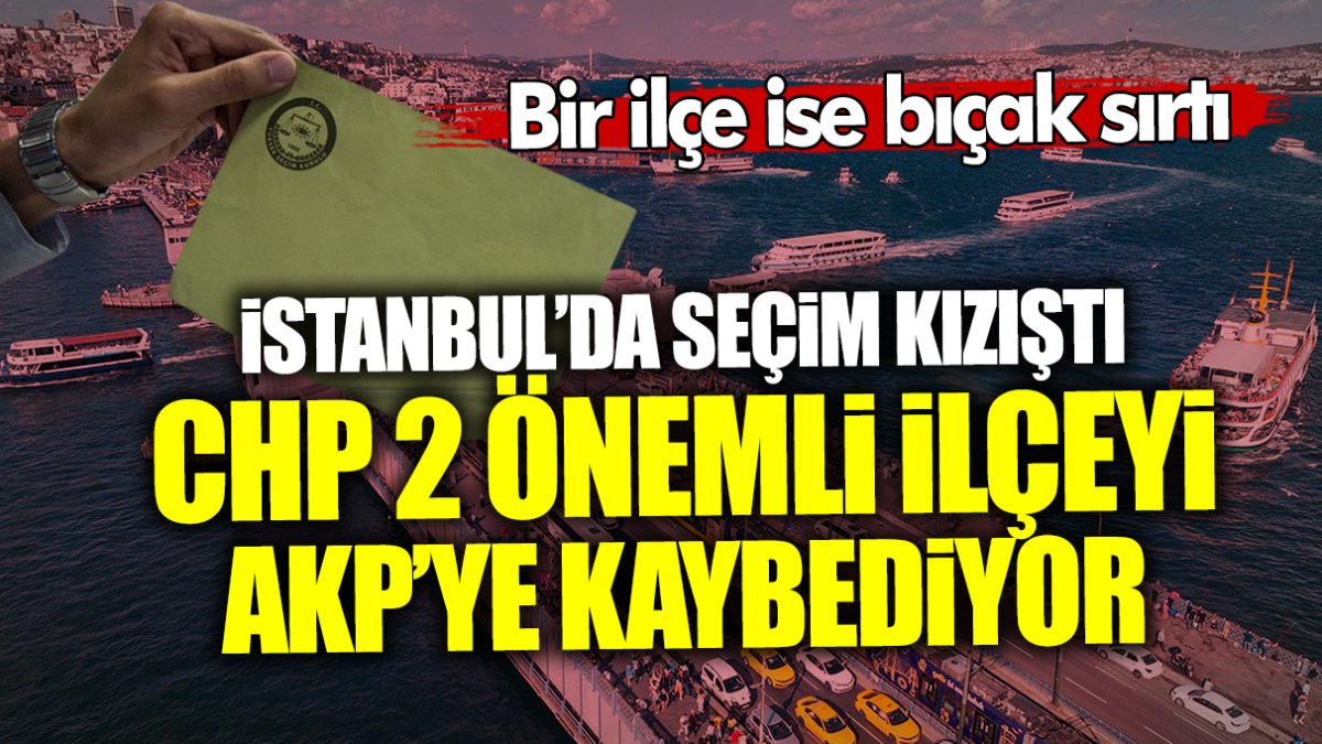İstanbul’da seçime 10 gün kala yarış kızıştı… CHP 2 önemli ilçeyi AKP’ye kaybediyor! Bir ilçe ise bıçak sırtı