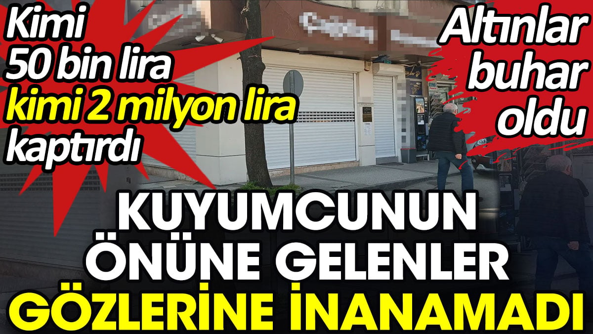 Kuyumcunun önüne gelenler gözlerine inanamadı. Altınlar buhar oldu